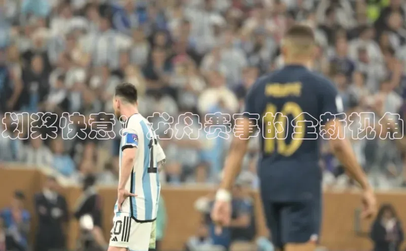 划桨快意：龙舟赛事的全新视角