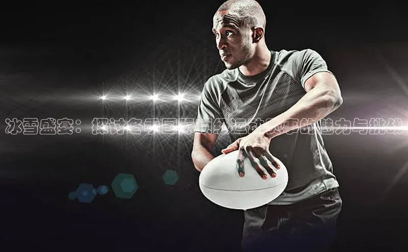 冰雪盛宴：探讨冬季国际顶级运动赛事的魅力与挑战