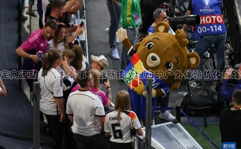 定向运动与野外赛事：创新技术驱动的户外体验优化策略