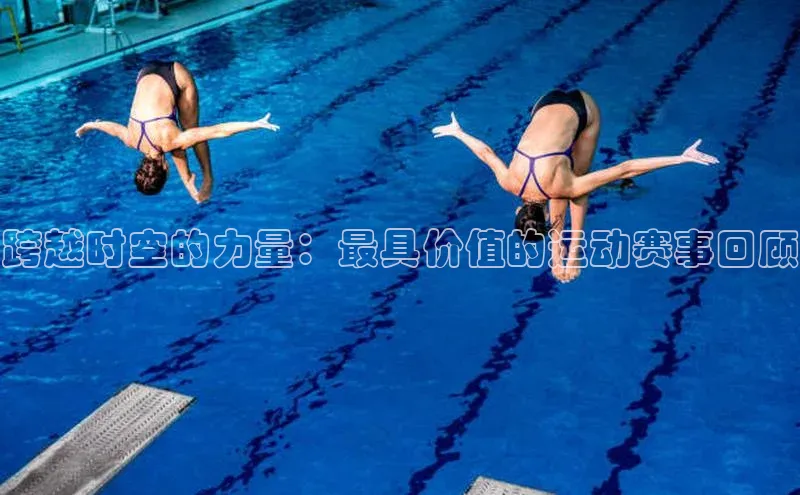 跨越时空的力量：最具价值的运动赛事回顾