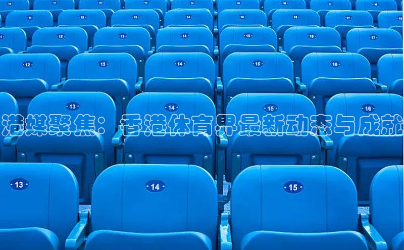 港媒聚焦：香港体育界最新动态与成就