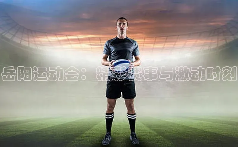 岳阳运动会：精彩赛事与激动时刻